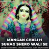 About Mangan Chali H Suhag Shero Wali Se Song