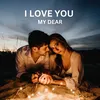 About I LOVE YOU MY DEAR Song