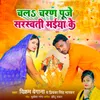 About Chala Charan Puje Saraswati Maiya Ke Song