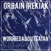 Orbain Irekiak Worriedaboutsatan Rework