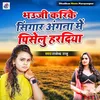 Bhauji Karike Singar Angana Me Piselu Hardiya