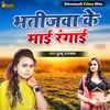 About Bhatijawa Ke Maai Rangai Song