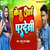 About Kehu Aai Pardeshi Song