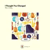 About I Thought You Changed Song