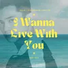 About I Wanna Live With You Song