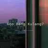 About Ano Bang Kulang Song