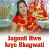 Jaganti Hwe Jaye Bhagwati