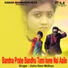 About Bandna Prabe Bandhu Tumi Kene Nai Aaile Song