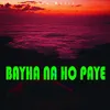 About BAYHA NA HO PAYE Song