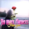 About No More Flowers From You Song