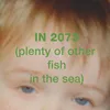 In 2073 (plenty of other fish in the sea)