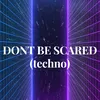 DONT BE SCARED (techno)