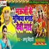 About Bhauji Ke Mukhiya Banai Devi Maai Song