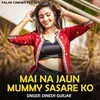 About Mai Na Jaun Mummy Sasare Ko Song