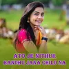 About Ato Je Nithur Bandhu Jana Chilo Na Song