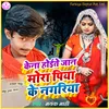 About Kena Hoite Jan Mora Piya Ke Nagaria Song