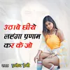 About Uthabe Chhiya Lanhga parnam kar ke Jo Song