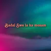 About Badal Swe la ka mosam Song