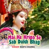 About Mai Ke Kripa Se Sab Dukh Bhag Song