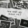how could you leave me?