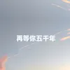 About 再等你五千年 Song