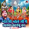 About Bhauji Bhole Ji Pe Jalva Chadhaibu Ka Song