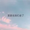 About 莫要说我们老了 Song