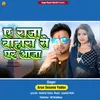 About Ae Raja Bahara Se Ghare Aaja Song