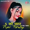 About 5 Ko Pyar Pyar Bhulgi Song