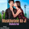 About Muskhurane Ko Ji Chahata Hai Song