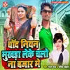 About Chand Niyan Mukhada Leke Chalo Na Bazar Me Song