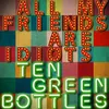 About All My Friends Are Idiots (Ten Green Bottles) Song