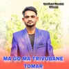 About MA GO MA TRIVUBANE TOMAR Song