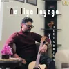 About Na Jiya Jayega Song