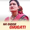 About Na Ghoor Ghugati Song