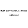 Kuch Dair Thehar Jao Abbas