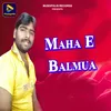 About Maha E Balmua Song