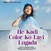 About He Kadi Color Ko Layi Lugada Song