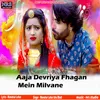 About Aaja Devriya Fhagan Mein Milvane Song