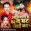 About Ahiran Ke Debu Ta Ghhat Jaai Ka Song