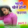 About Bhabhi Khele Holi Fagan, Pt. 3 Song
