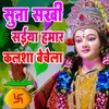 About Suna Sakhi Saiya Hamar Kalsha Bechela Song
