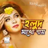 About Holud Makho Gaye Song