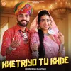 About Khetriyo Tu Khde Song