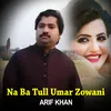 About Na Ba Tull Umar Zowani - Arif Khan Song