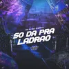 About SÓ DA PRA LADRÃO Song