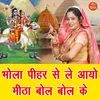 About Bhola Pihar Se Le Aayo Mitha Bol Bol Ke Song