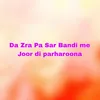 About Da Zra Pa Sar Bandi me Joor di parharoona Song