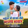 About Naihar Me Maja Lewe Mauga Bhatar Song