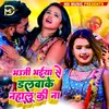 About Bhauji Bhaiya Se Dalwake Nahalu Ki Na Song